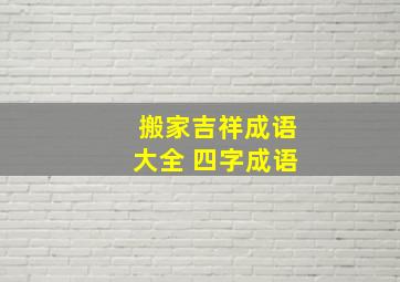 搬家吉祥成语大全 四字成语